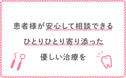 患者様が安心して相談できるひとりひとり寄り添った優しい治療を