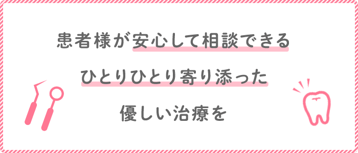 患者様が安心して相談できるひとりひとり寄り添った優しい治療を