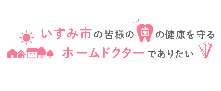 いすみ市の皆様の歯の健康を守るホームドクターでありたい